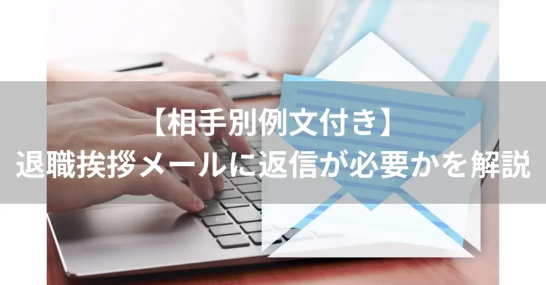 【相手別例文付き】退職挨拶メールに返信が必要かを解説