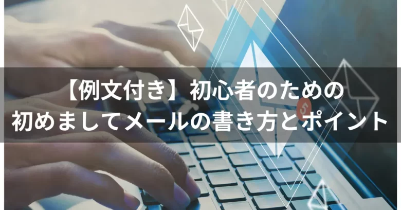 【例文付き】初心者のための初めましてメールの書き方とポイント