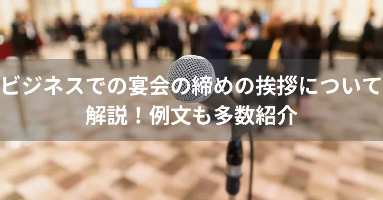 ビジネスでの宴会の締めの挨拶について解説！例文も多数紹介